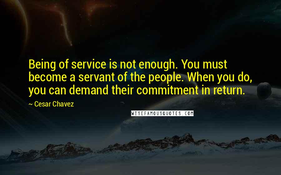 Cesar Chavez Quotes: Being of service is not enough. You must become a servant of the people. When you do, you can demand their commitment in return.