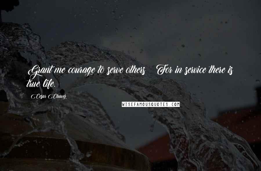 Cesar Chavez Quotes: Grant me courage to serve others;  For in service there is true life.