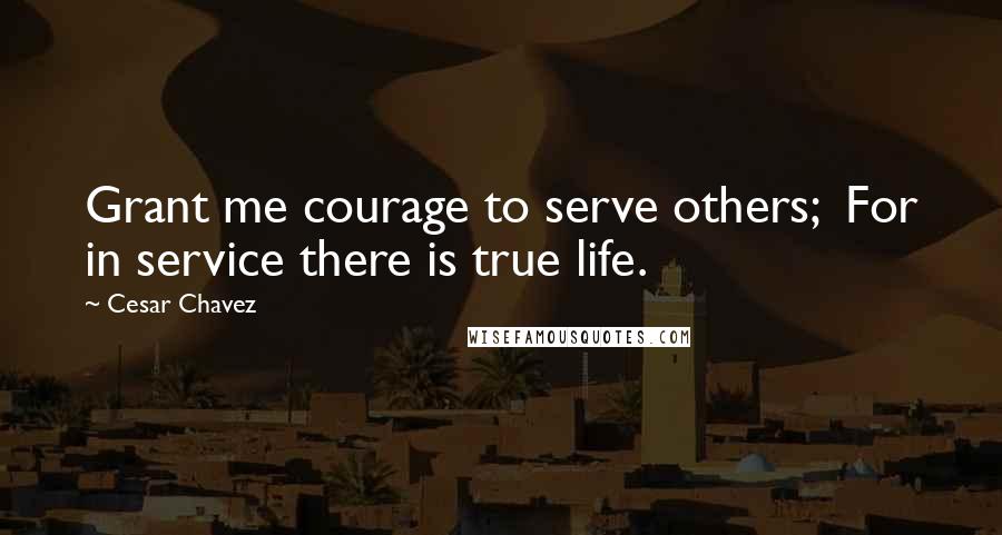 Cesar Chavez Quotes: Grant me courage to serve others;  For in service there is true life.