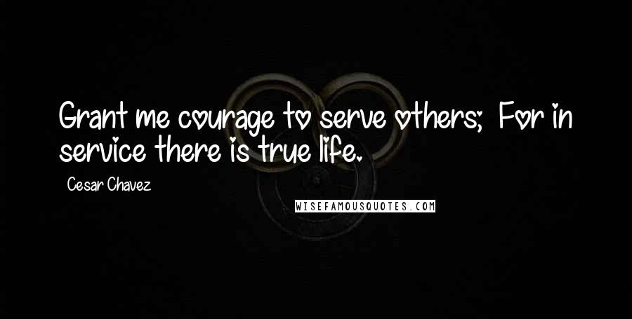 Cesar Chavez Quotes: Grant me courage to serve others;  For in service there is true life.