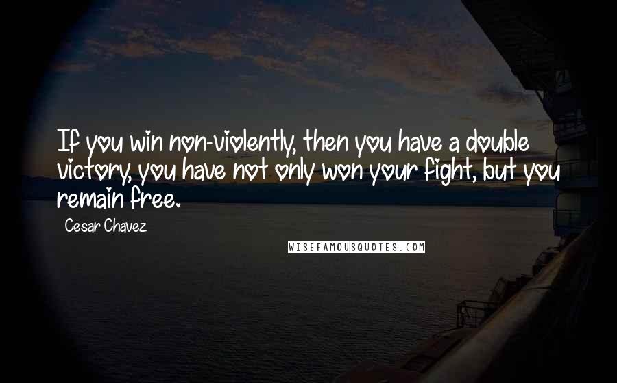 Cesar Chavez Quotes: If you win non-violently, then you have a double victory, you have not only won your fight, but you remain free.