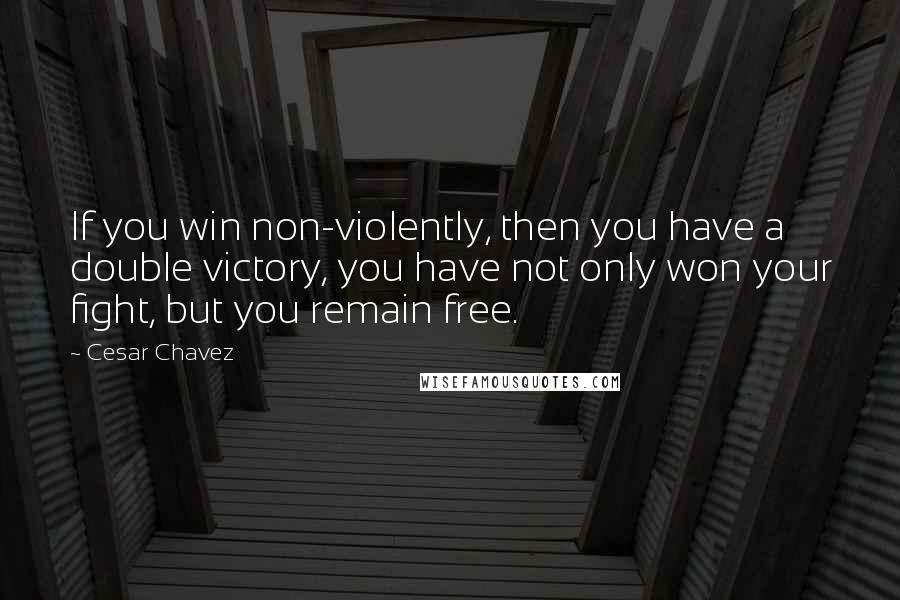 Cesar Chavez Quotes: If you win non-violently, then you have a double victory, you have not only won your fight, but you remain free.