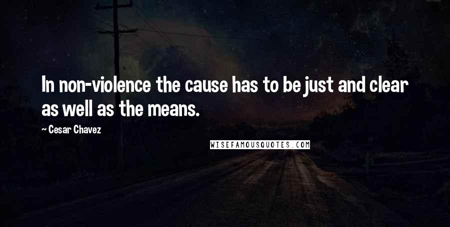 Cesar Chavez Quotes: In non-violence the cause has to be just and clear as well as the means.