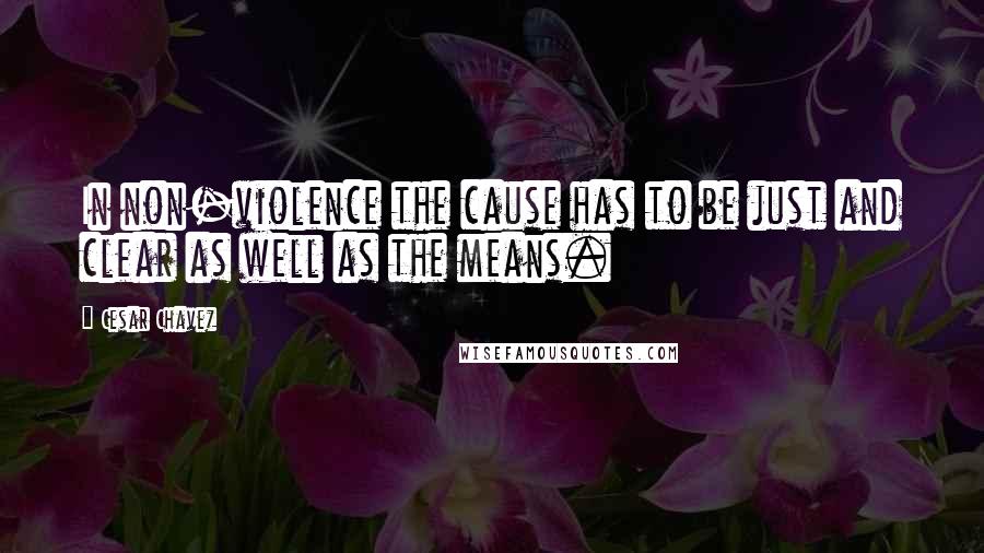 Cesar Chavez Quotes: In non-violence the cause has to be just and clear as well as the means.