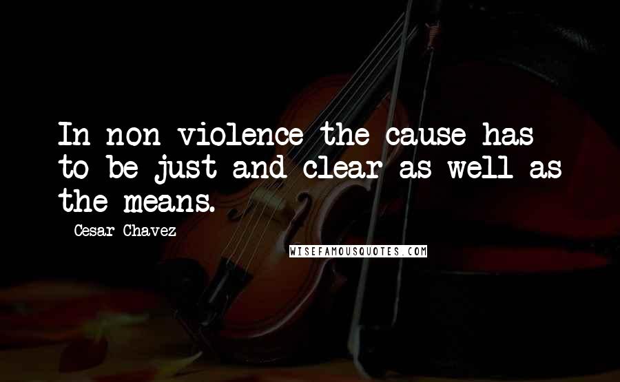 Cesar Chavez Quotes: In non-violence the cause has to be just and clear as well as the means.
