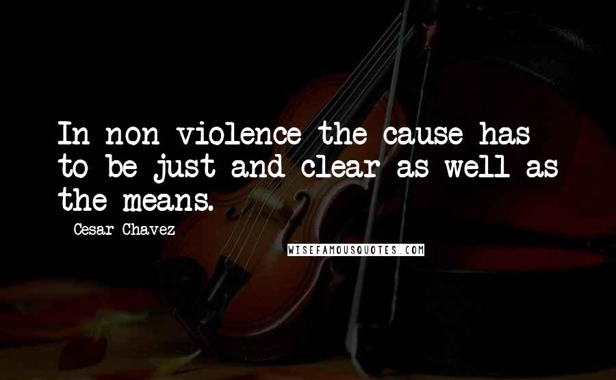 Cesar Chavez Quotes: In non-violence the cause has to be just and clear as well as the means.