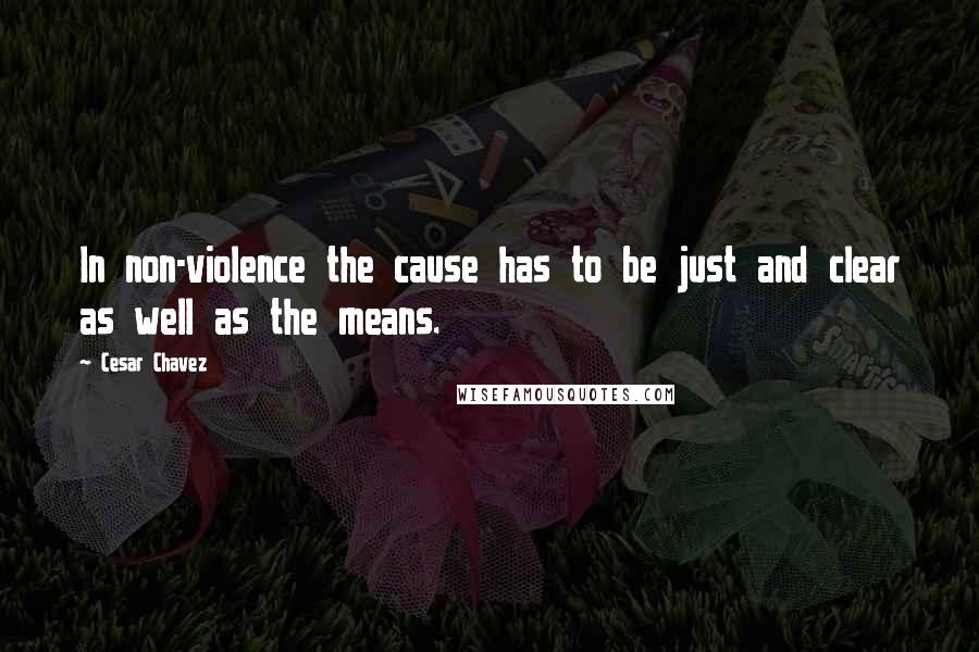 Cesar Chavez Quotes: In non-violence the cause has to be just and clear as well as the means.