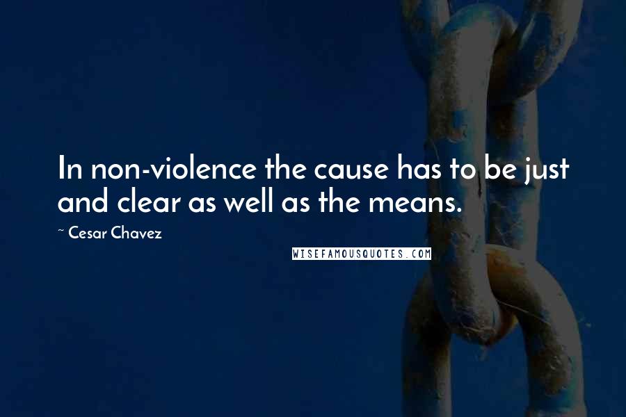 Cesar Chavez Quotes: In non-violence the cause has to be just and clear as well as the means.