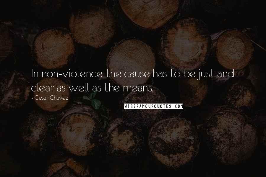 Cesar Chavez Quotes: In non-violence the cause has to be just and clear as well as the means.