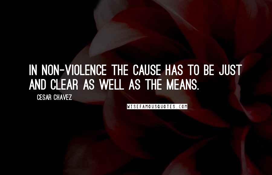 Cesar Chavez Quotes: In non-violence the cause has to be just and clear as well as the means.