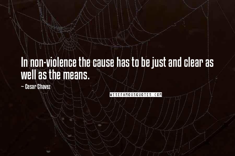 Cesar Chavez Quotes: In non-violence the cause has to be just and clear as well as the means.