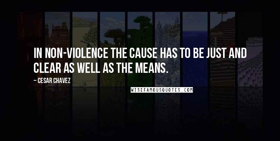 Cesar Chavez Quotes: In non-violence the cause has to be just and clear as well as the means.