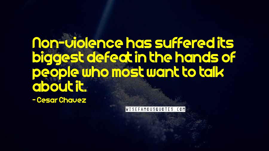 Cesar Chavez Quotes: Non-violence has suffered its biggest defeat in the hands of people who most want to talk about it.