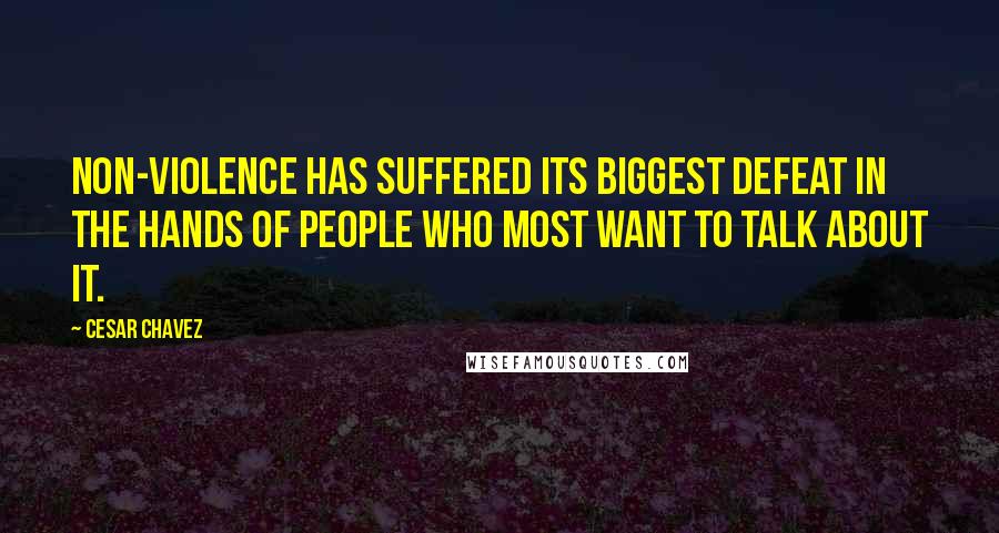 Cesar Chavez Quotes: Non-violence has suffered its biggest defeat in the hands of people who most want to talk about it.