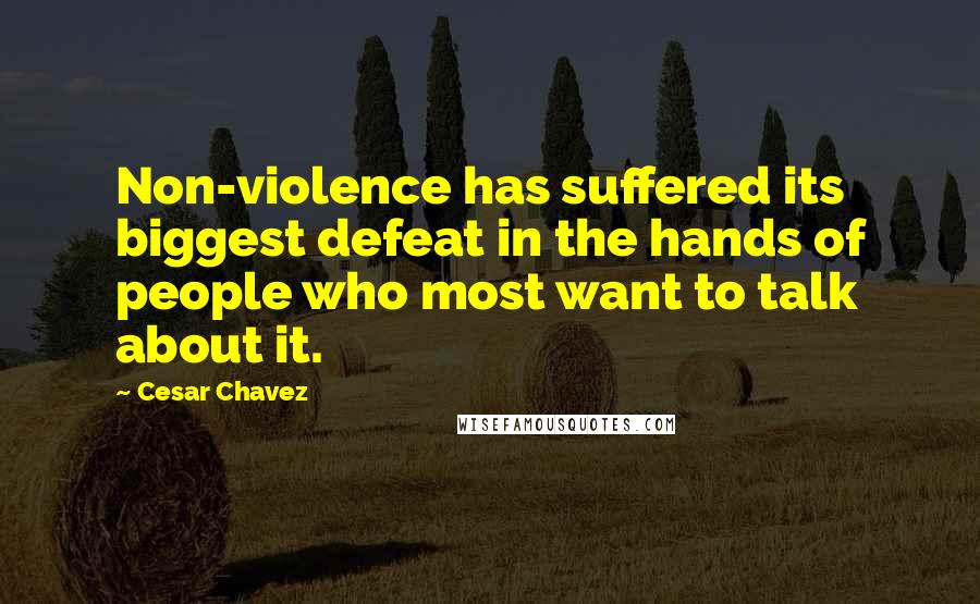 Cesar Chavez Quotes: Non-violence has suffered its biggest defeat in the hands of people who most want to talk about it.