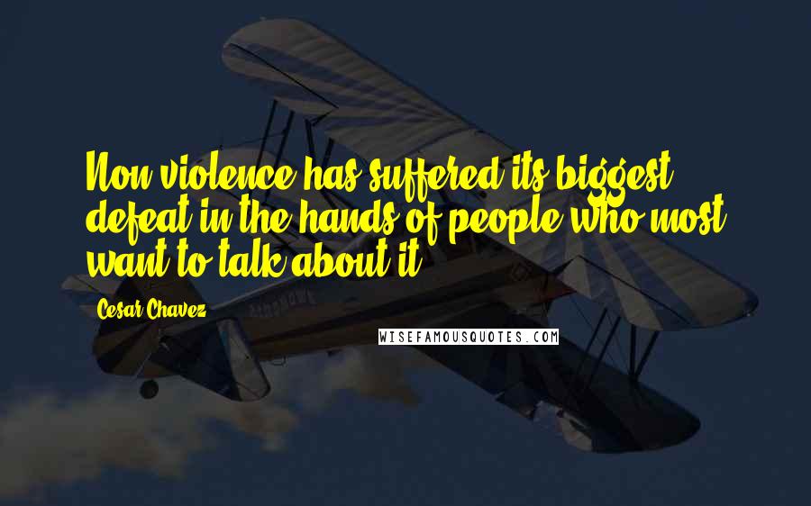 Cesar Chavez Quotes: Non-violence has suffered its biggest defeat in the hands of people who most want to talk about it.