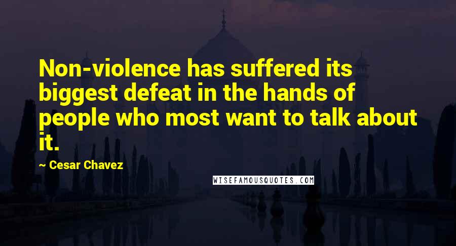 Cesar Chavez Quotes: Non-violence has suffered its biggest defeat in the hands of people who most want to talk about it.