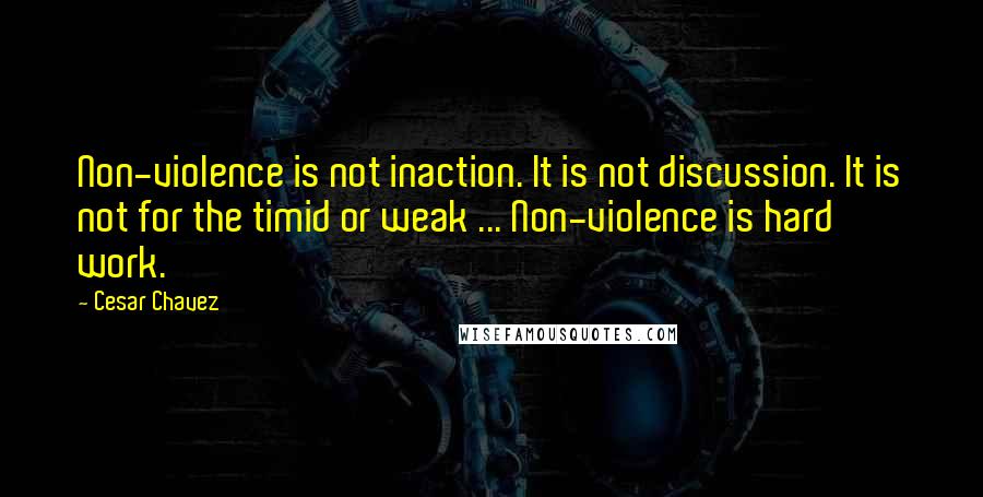 Cesar Chavez Quotes: Non-violence is not inaction. It is not discussion. It is not for the timid or weak ... Non-violence is hard work.