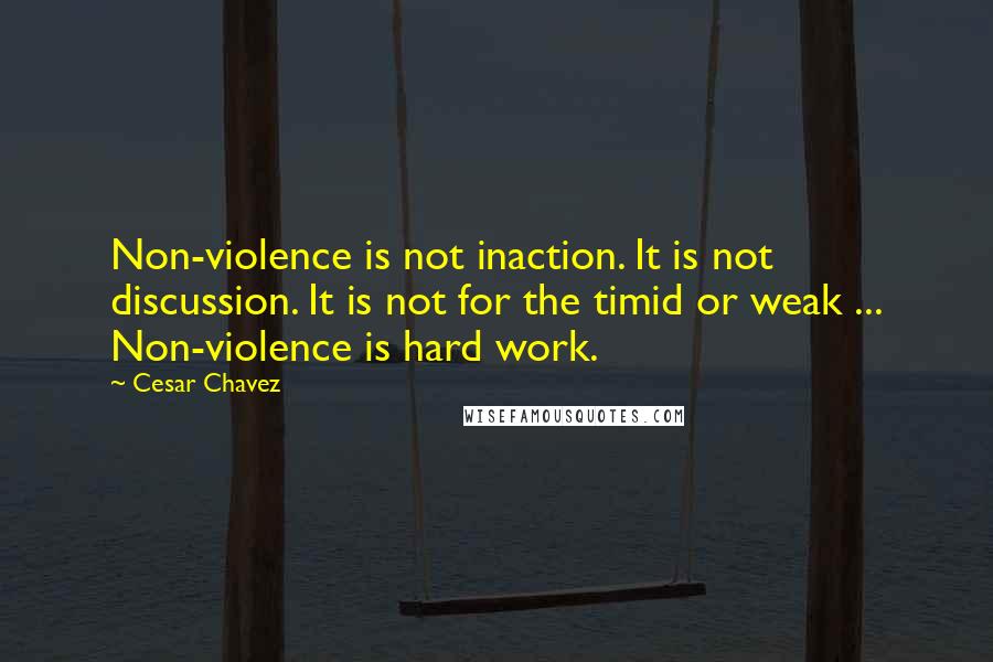 Cesar Chavez Quotes: Non-violence is not inaction. It is not discussion. It is not for the timid or weak ... Non-violence is hard work.