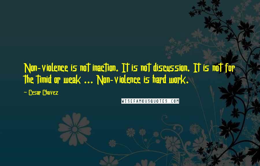 Cesar Chavez Quotes: Non-violence is not inaction. It is not discussion. It is not for the timid or weak ... Non-violence is hard work.