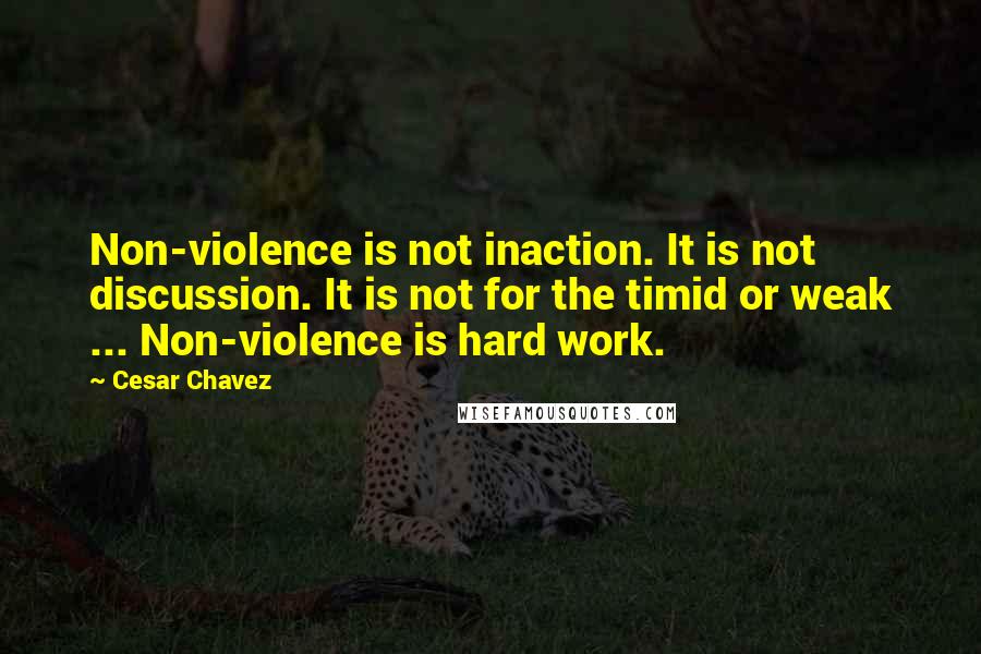 Cesar Chavez Quotes: Non-violence is not inaction. It is not discussion. It is not for the timid or weak ... Non-violence is hard work.