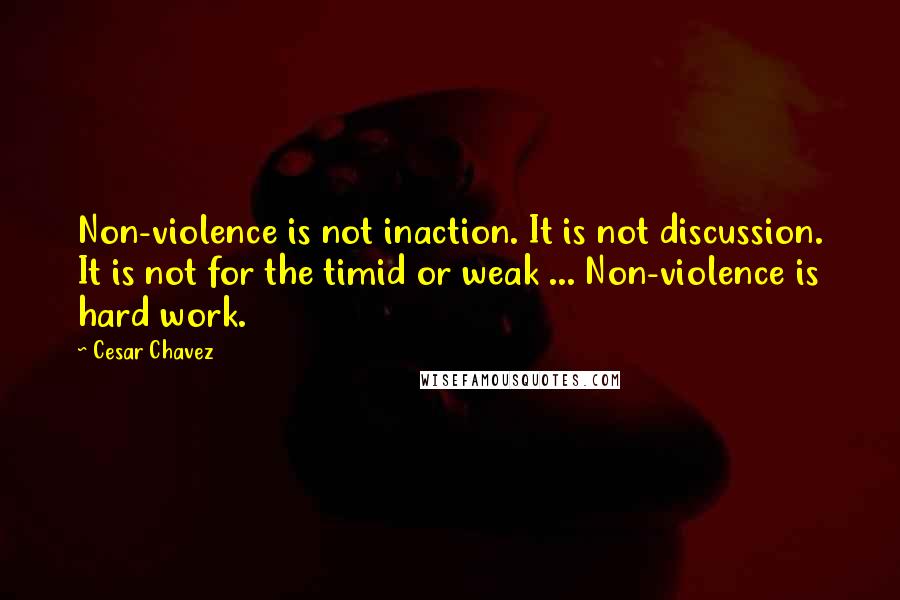 Cesar Chavez Quotes: Non-violence is not inaction. It is not discussion. It is not for the timid or weak ... Non-violence is hard work.
