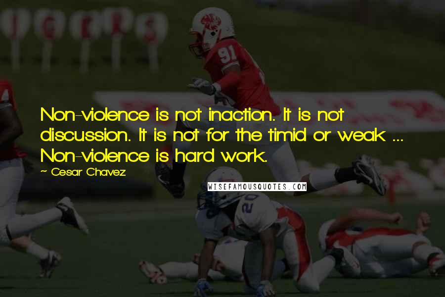 Cesar Chavez Quotes: Non-violence is not inaction. It is not discussion. It is not for the timid or weak ... Non-violence is hard work.