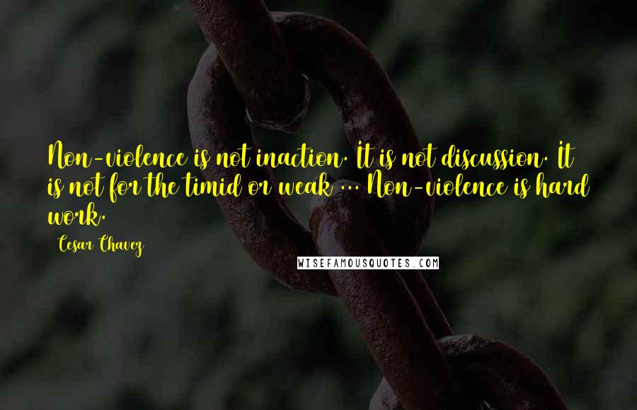 Cesar Chavez Quotes: Non-violence is not inaction. It is not discussion. It is not for the timid or weak ... Non-violence is hard work.