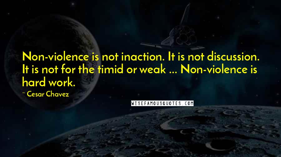 Cesar Chavez Quotes: Non-violence is not inaction. It is not discussion. It is not for the timid or weak ... Non-violence is hard work.