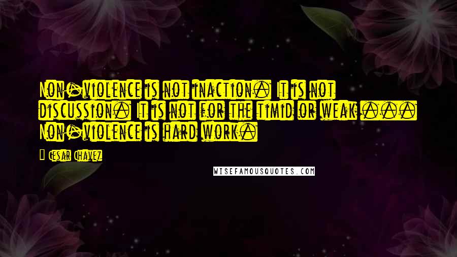 Cesar Chavez Quotes: Non-violence is not inaction. It is not discussion. It is not for the timid or weak ... Non-violence is hard work.