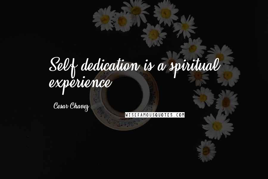 Cesar Chavez Quotes: Self dedication is a spiritual experience.