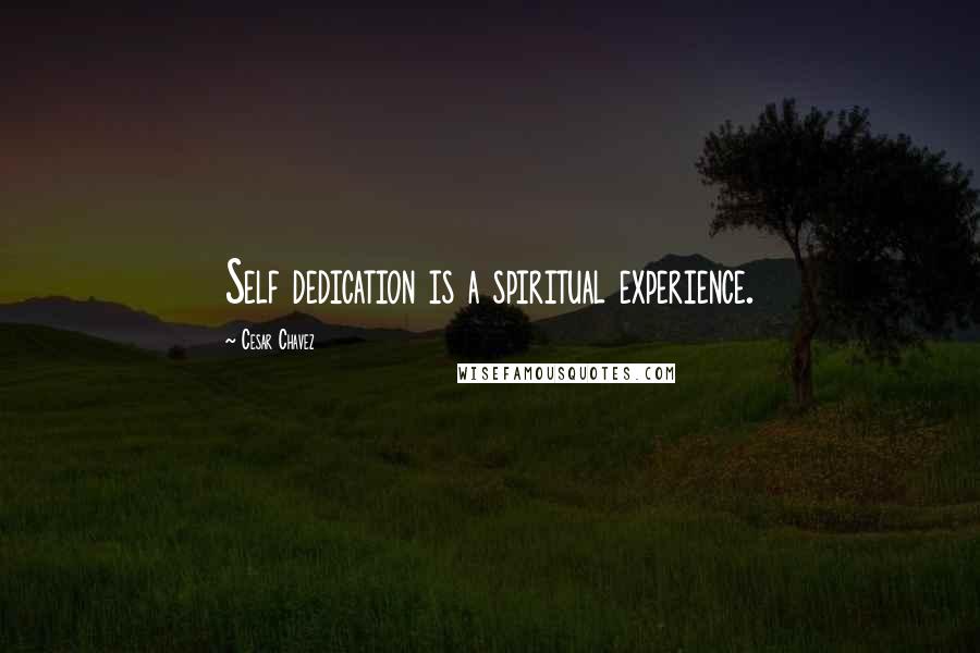 Cesar Chavez Quotes: Self dedication is a spiritual experience.