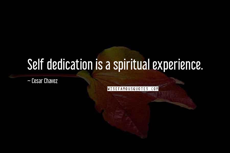 Cesar Chavez Quotes: Self dedication is a spiritual experience.