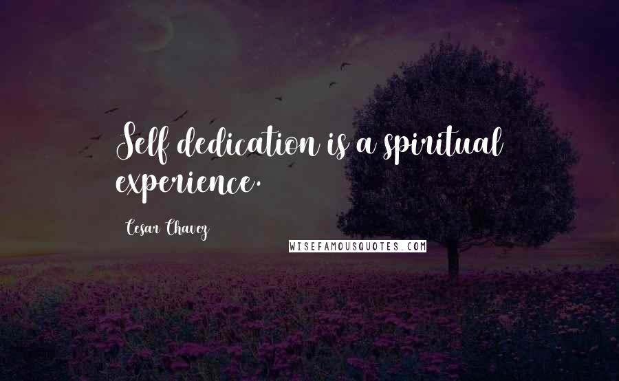 Cesar Chavez Quotes: Self dedication is a spiritual experience.