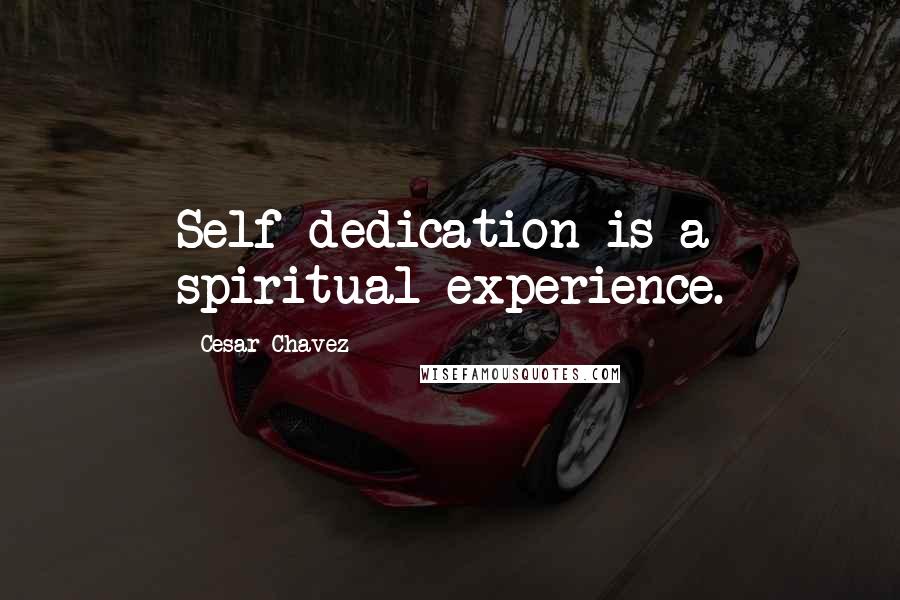 Cesar Chavez Quotes: Self dedication is a spiritual experience.