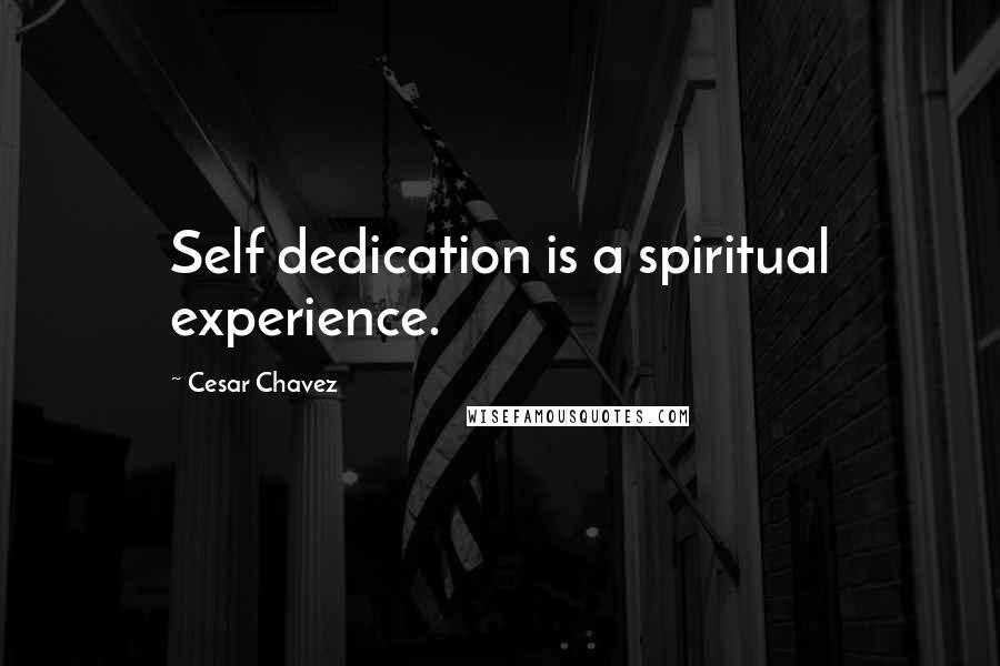 Cesar Chavez Quotes: Self dedication is a spiritual experience.