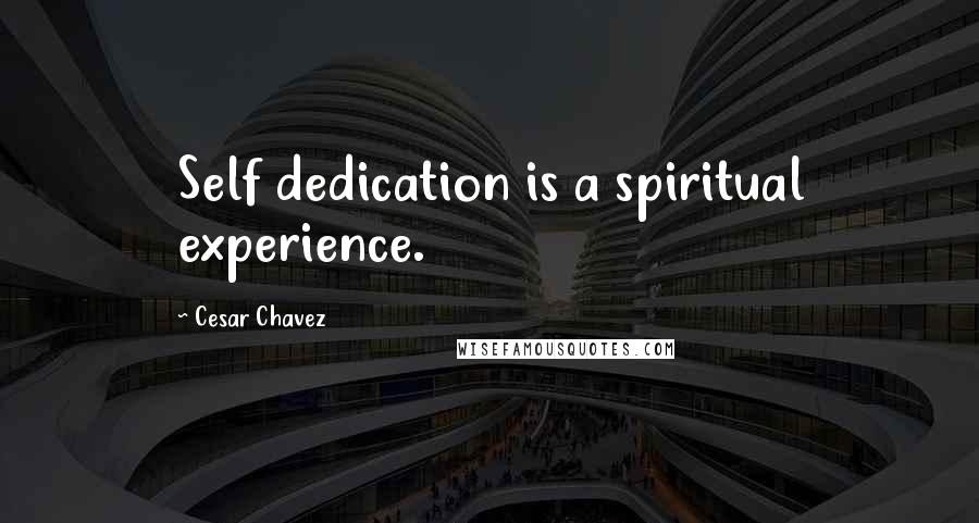 Cesar Chavez Quotes: Self dedication is a spiritual experience.