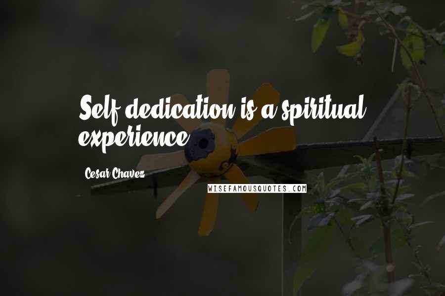Cesar Chavez Quotes: Self dedication is a spiritual experience.