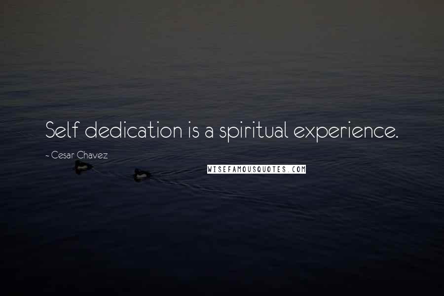 Cesar Chavez Quotes: Self dedication is a spiritual experience.