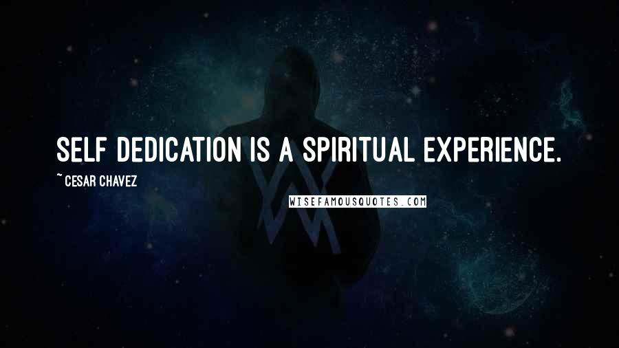 Cesar Chavez Quotes: Self dedication is a spiritual experience.
