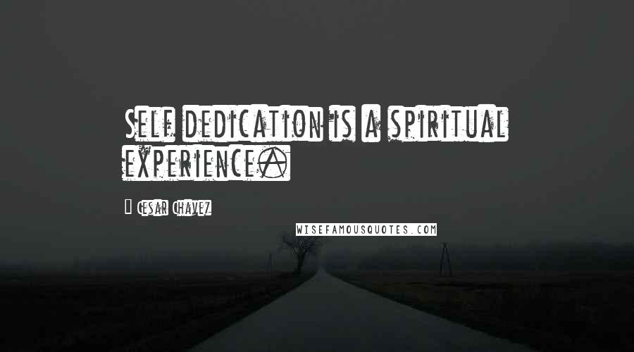 Cesar Chavez Quotes: Self dedication is a spiritual experience.