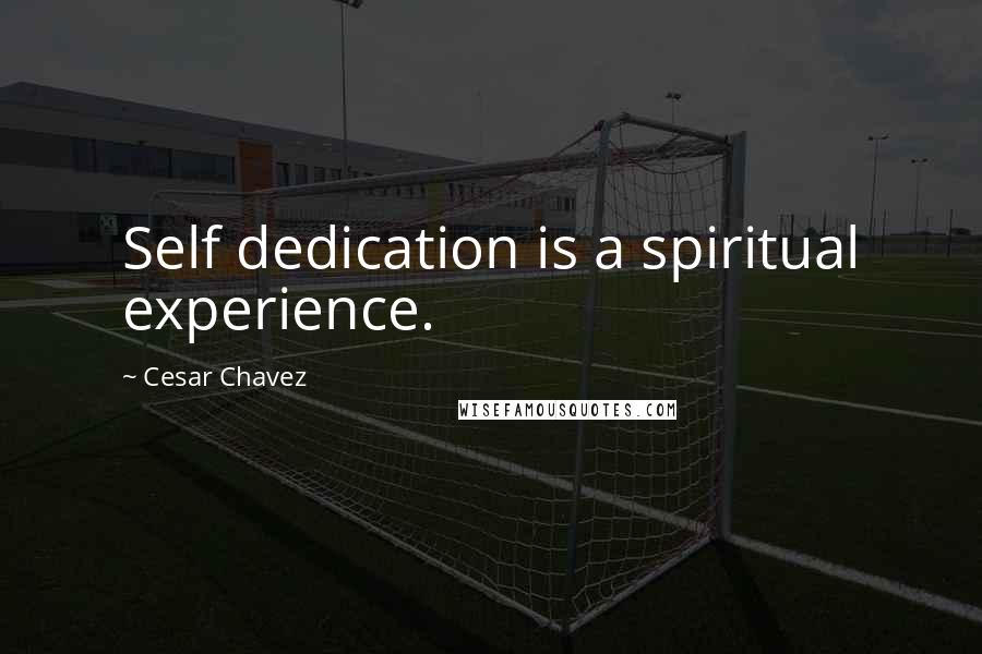 Cesar Chavez Quotes: Self dedication is a spiritual experience.