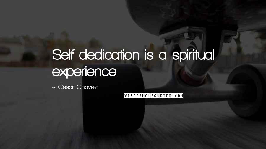 Cesar Chavez Quotes: Self dedication is a spiritual experience.