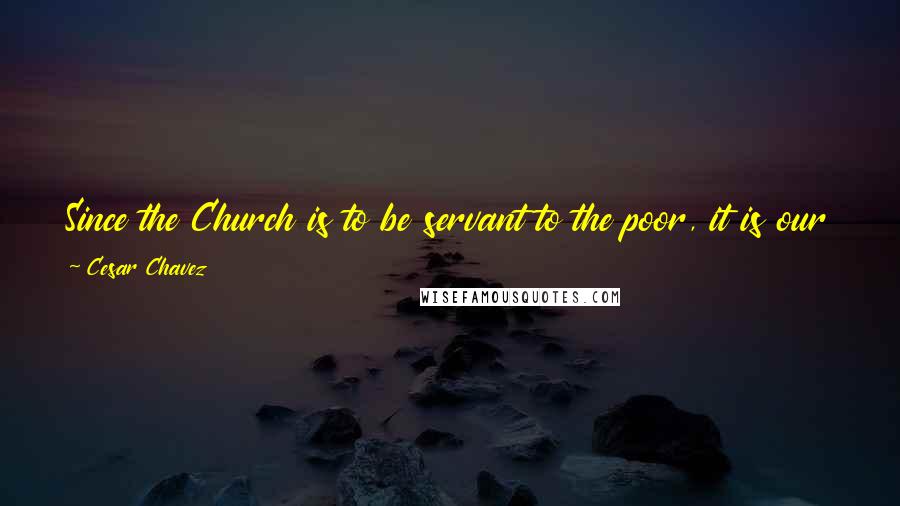 Cesar Chavez Quotes: Since the Church is to be servant to the poor, it is our fault if that wealth is not channeled to help the poor in our world.