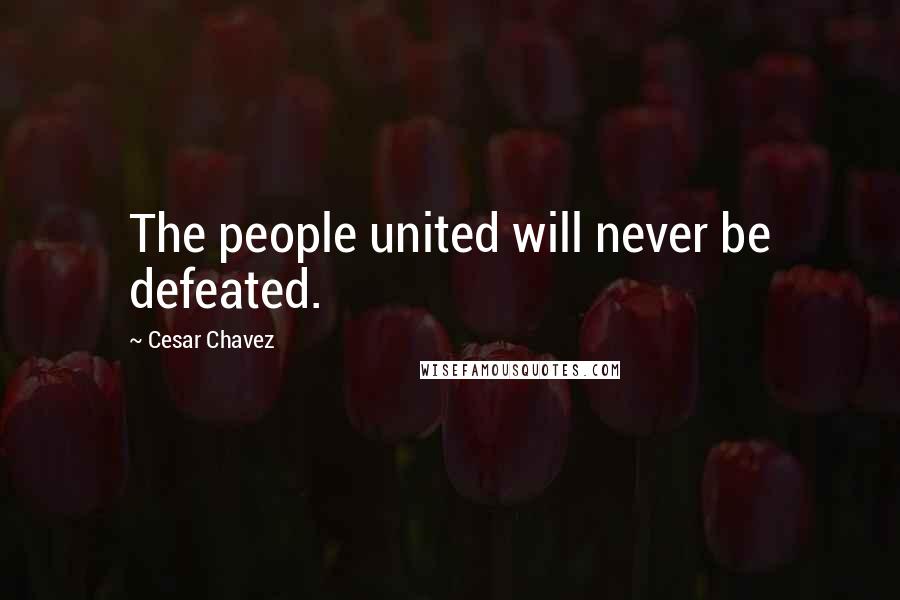 Cesar Chavez Quotes: The people united will never be defeated.