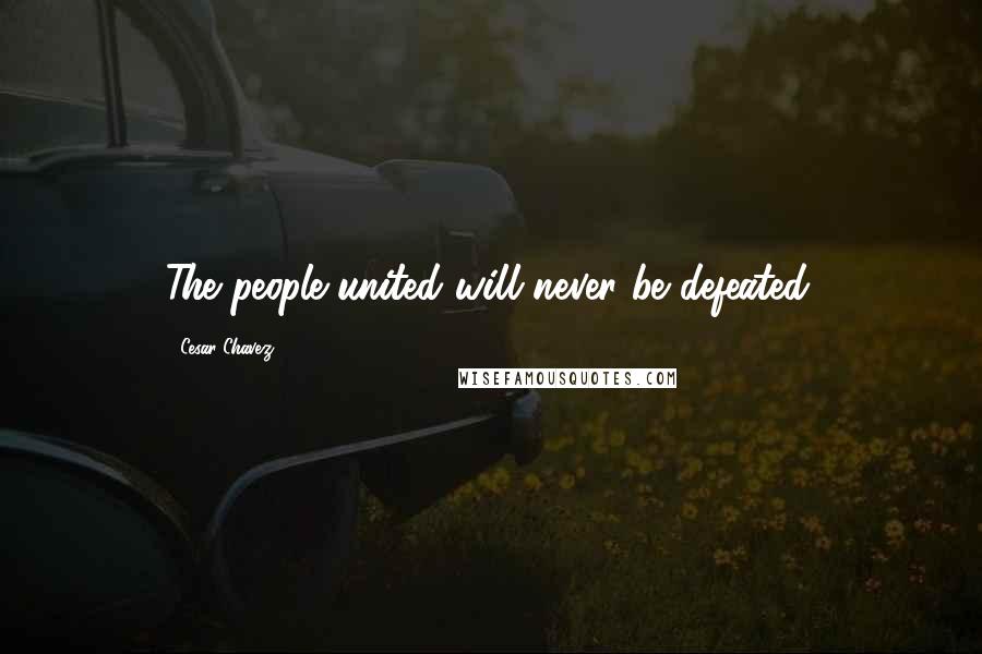 Cesar Chavez Quotes: The people united will never be defeated.