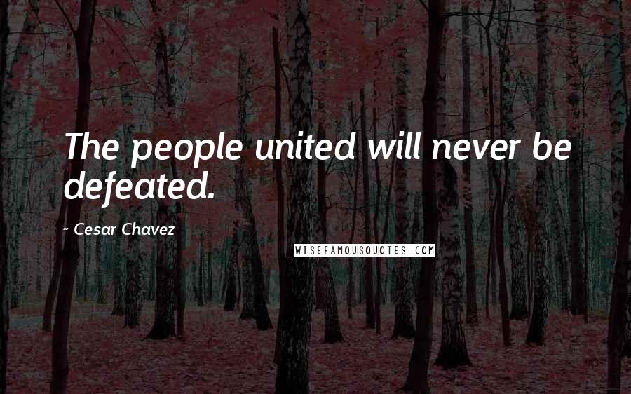 Cesar Chavez Quotes: The people united will never be defeated.