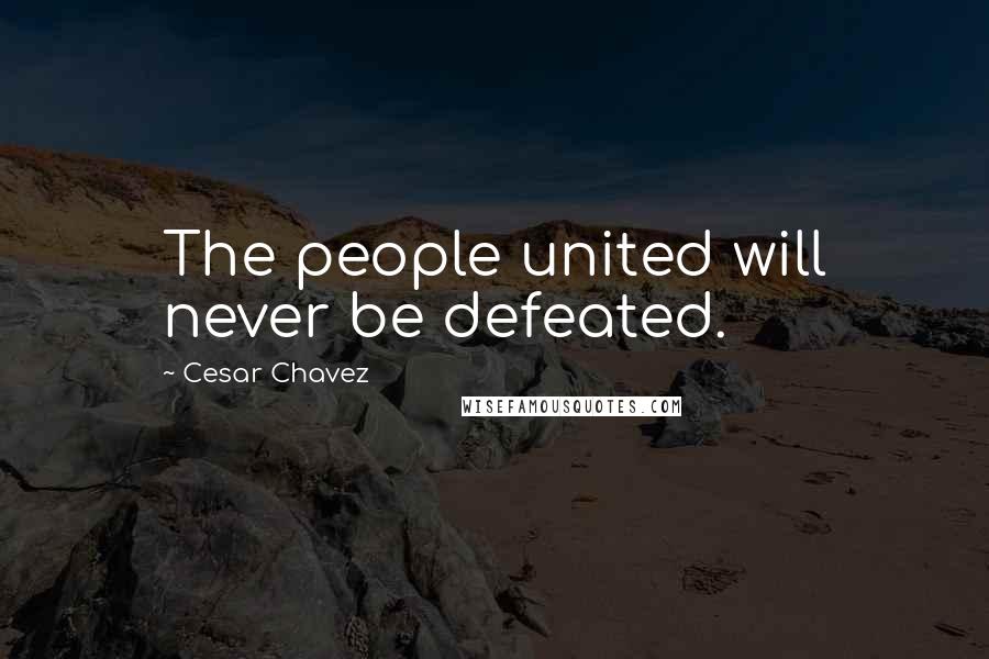 Cesar Chavez Quotes: The people united will never be defeated.