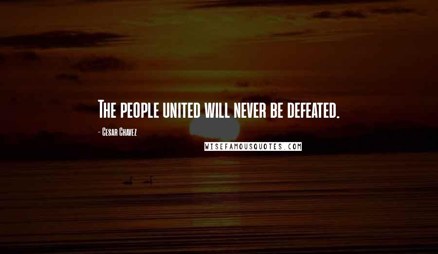 Cesar Chavez Quotes: The people united will never be defeated.