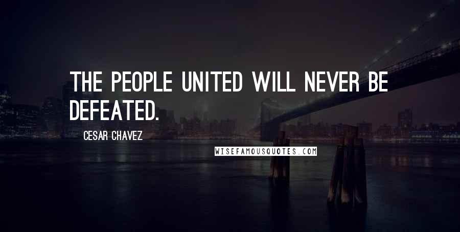 Cesar Chavez Quotes: The people united will never be defeated.